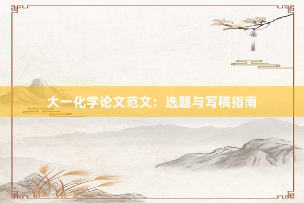 大一化学论文范文：选题与写稿指南