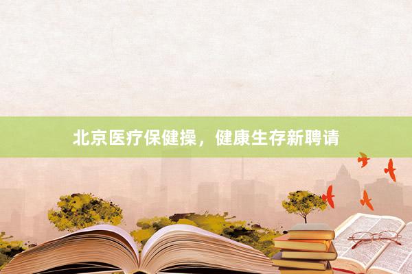 北京医疗保健操，健康生存新聘请