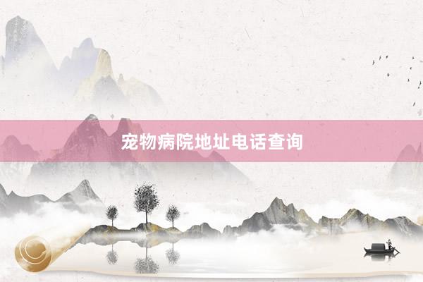 宠物病院地址电话查询