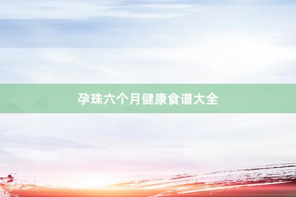孕珠六个月健康食谱大全